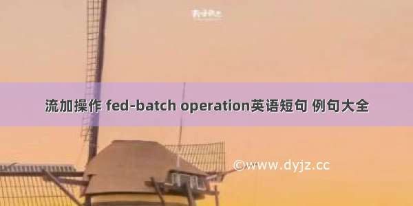 流加操作 fed-batch operation英语短句 例句大全