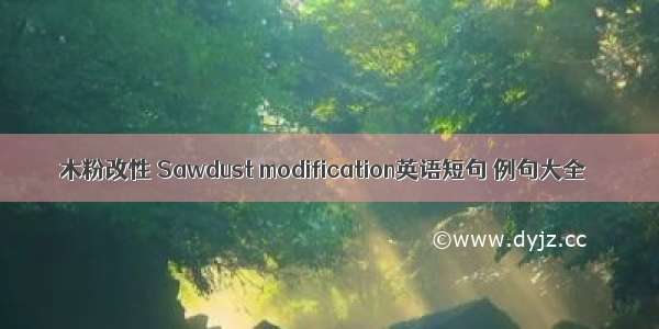 木粉改性 Sawdust modification英语短句 例句大全