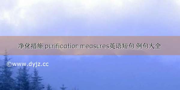 净化措施 purification measures英语短句 例句大全