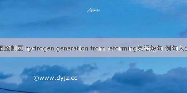 重整制氢 hydrogen generation from reforming英语短句 例句大全