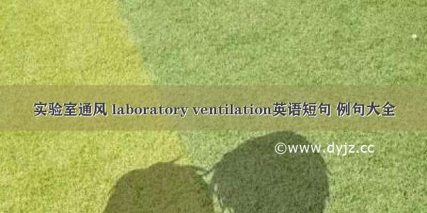 实验室通风 laboratory ventilation英语短句 例句大全