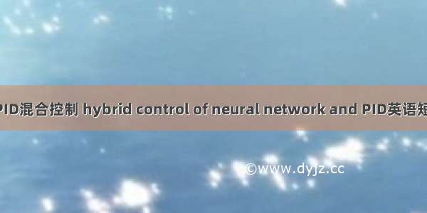 神经网络与PID混合控制 hybrid control of neural network and PID英语短句 例句大全