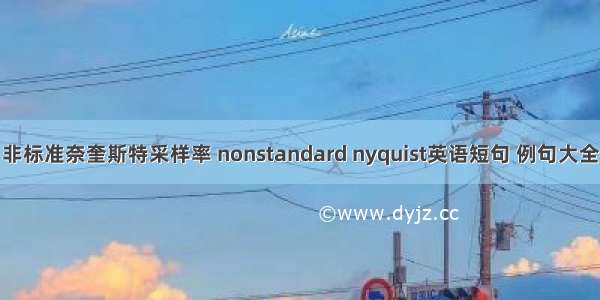 非标准奈奎斯特采样率 nonstandard nyquist英语短句 例句大全