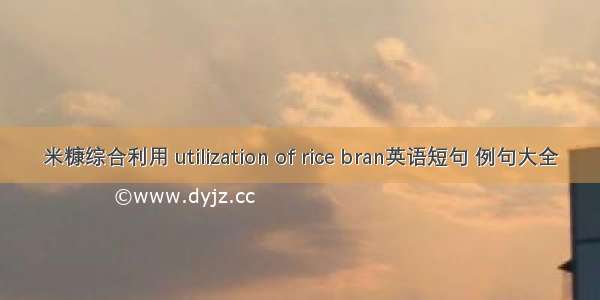 米糠综合利用 utilization of rice bran英语短句 例句大全