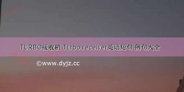 TURBO接收机 Turbo receiver英语短句 例句大全