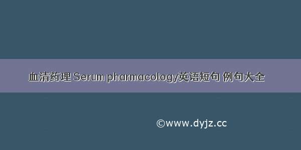 血清药理 Serum pharmacology英语短句 例句大全