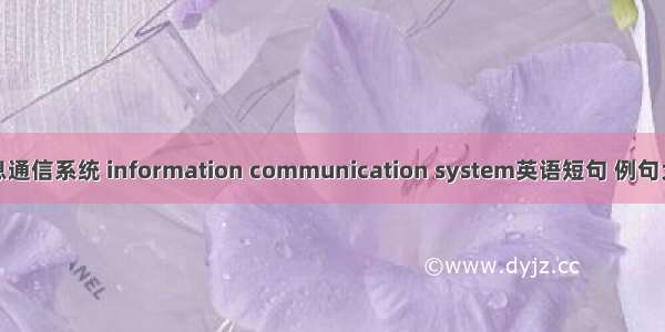 信息通信系统 information communication system英语短句 例句大全