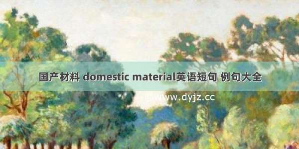 国产材料 domestic material英语短句 例句大全