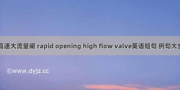 高速大流量阀 rapid opening high flow valve英语短句 例句大全