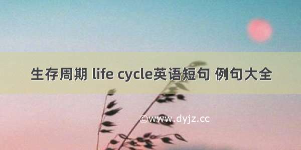 生存周期 life cycle英语短句 例句大全