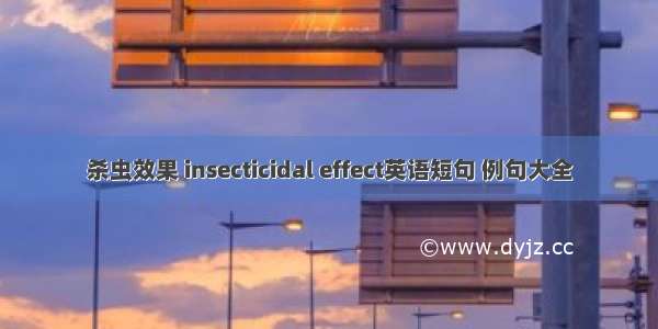 杀虫效果 insecticidal effect英语短句 例句大全