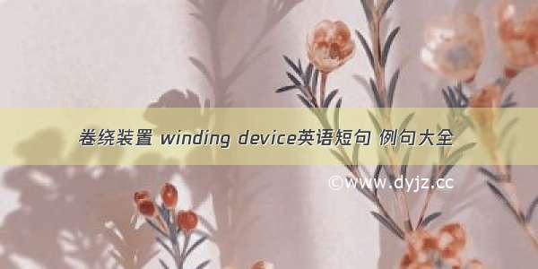 卷绕装置 winding device英语短句 例句大全