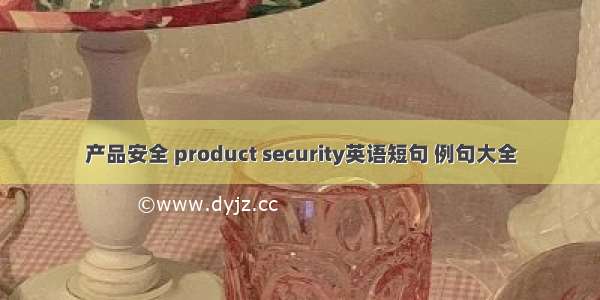产品安全 product security英语短句 例句大全