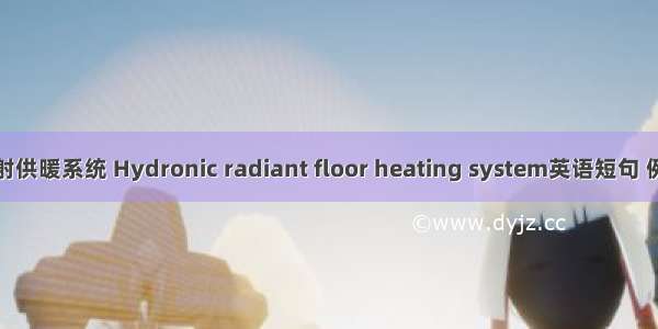 地面辐射供暖系统 Hydronic radiant floor heating system英语短句 例句大全
