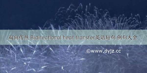 双向传热 Bidirectional heat transfer英语短句 例句大全
