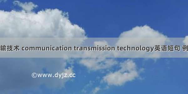 通信传输技术 communication transmission technology英语短句 例句大全