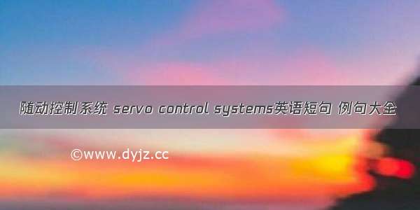 随动控制系统 servo control systems英语短句 例句大全