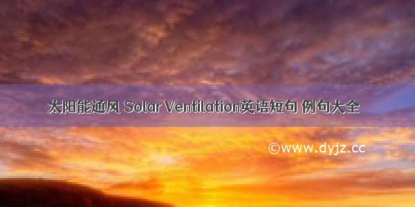 太阳能通风 Solar Ventilation英语短句 例句大全