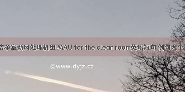 洁净室新风处理机组 MAU for the clean room英语短句 例句大全