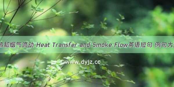 传热和烟气流动 Heat Transfer and Smoke Flow英语短句 例句大全