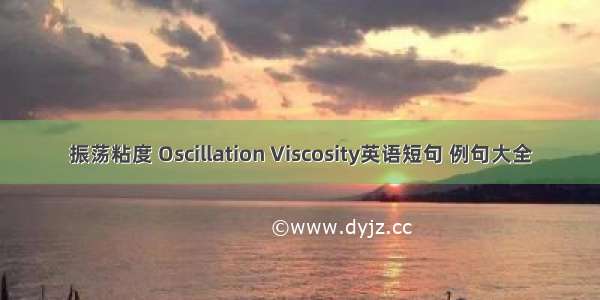振荡粘度 Oscillation Viscosity英语短句 例句大全