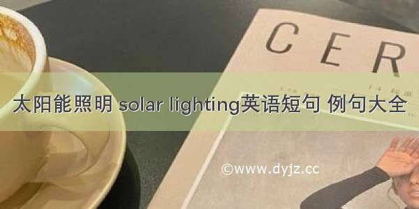 太阳能照明 solar lighting英语短句 例句大全