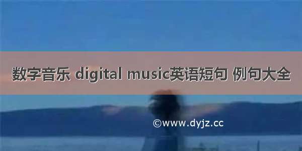 数字音乐 digital music英语短句 例句大全