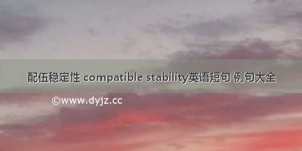 配伍稳定性 compatible stability英语短句 例句大全