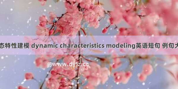 动态特性建模 dynamic characteristics modeling英语短句 例句大全