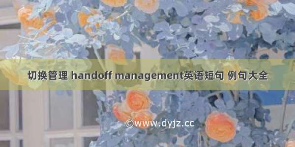 切换管理 handoff management英语短句 例句大全