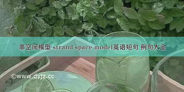 串空间模型 strand space model英语短句 例句大全