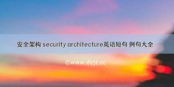 安全架构 security architecture英语短句 例句大全