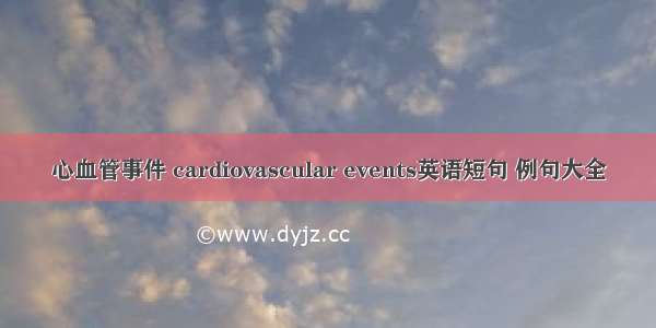 心血管事件 cardiovascular events英语短句 例句大全