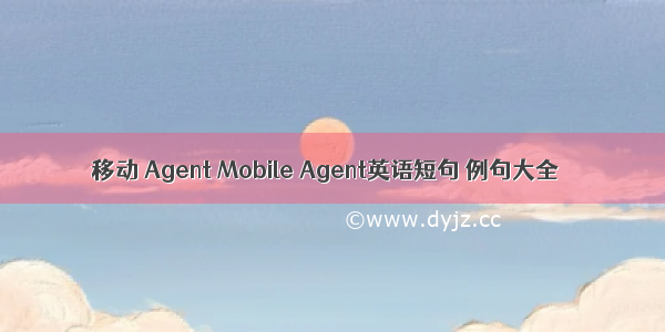 移动 Agent Mobile Agent英语短句 例句大全