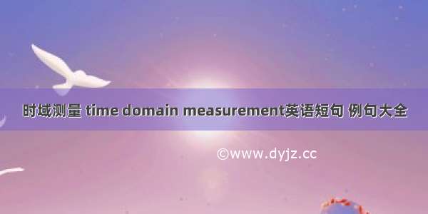 时域测量 time domain measurement英语短句 例句大全