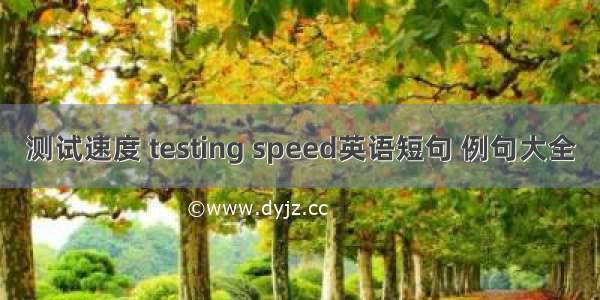 测试速度 testing speed英语短句 例句大全