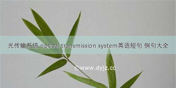 光传输系统 optical transmission system英语短句 例句大全