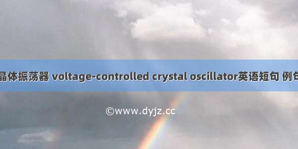 压控晶体振荡器 voltage-controlled crystal oscillator英语短句 例句大全