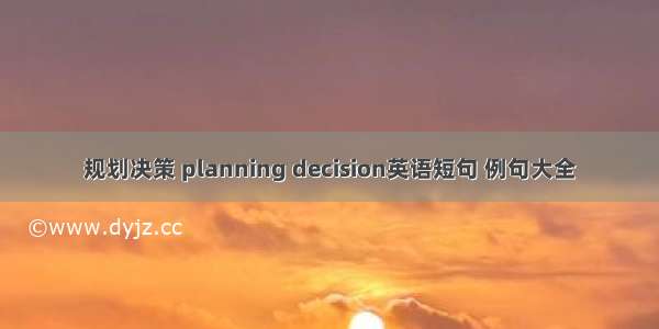 规划决策 planning decision英语短句 例句大全