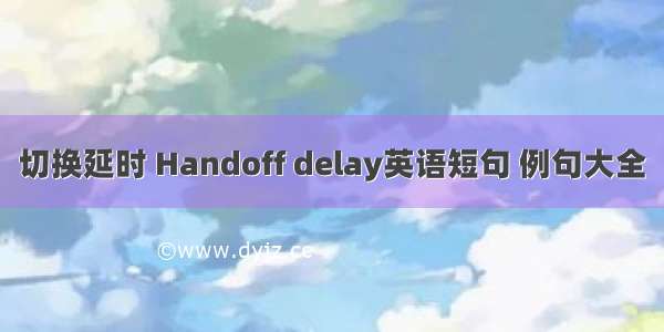 切换延时 Handoff delay英语短句 例句大全