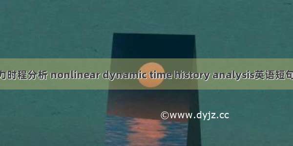 非线性动力时程分析 nonlinear dynamic time history analysis英语短句 例句大全