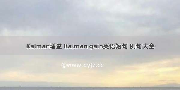 Kalman增益 Kalman gain英语短句 例句大全