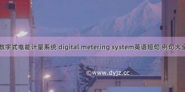 数字式电能计量系统 digital metering system英语短句 例句大全