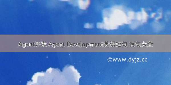 Agent开发 Agent Development英语短句 例句大全