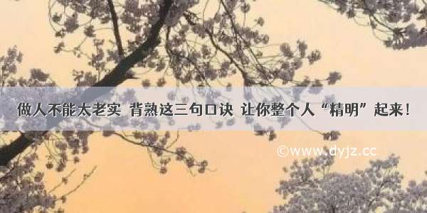 做人不能太老实  背熟这三句口诀  让你整个人“精明”起来！