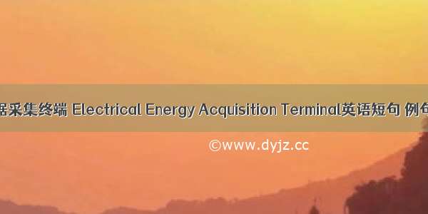 电能数据采集终端 Electrical Energy Acquisition Terminal英语短句 例句大全