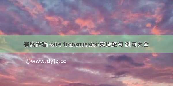 有线传输 wire transmission英语短句 例句大全