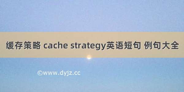 缓存策略 cache strategy英语短句 例句大全