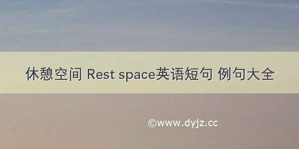 休憩空间 Rest space英语短句 例句大全