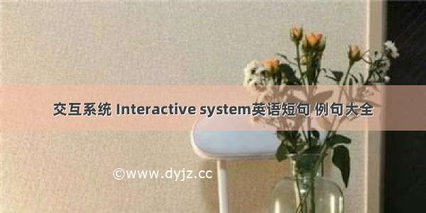 交互系统 Interactive system英语短句 例句大全